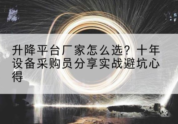 林芝升降平台厂家-怎么选？十年设备采购员分享实战避坑心得