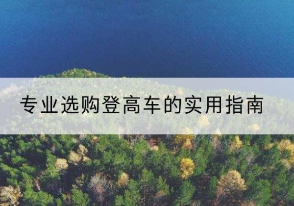 林芝电动登高车厂家推荐-专业选购登高车的实用指南