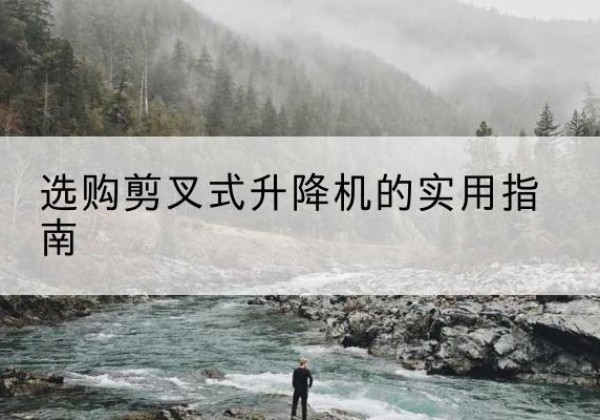 林芝剪叉式升降机怎么选-选购剪叉式升降机的实用指南